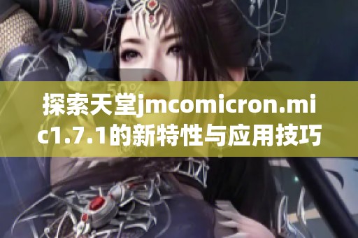 探索天堂jmcomicron.mic1.7.1的新特性与应用技巧