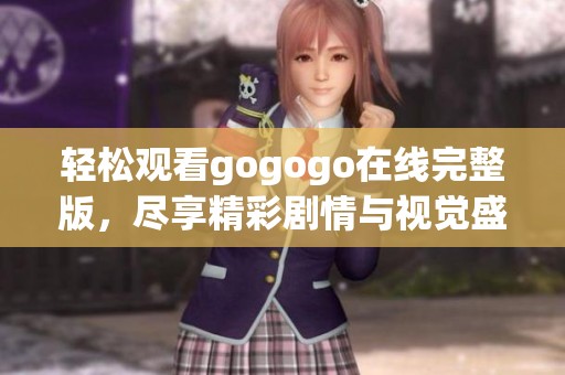 轻松观看gogogo在线完整版，尽享精彩剧情与视觉盛宴