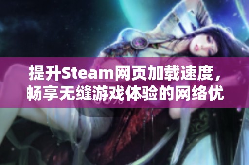 提升Steam网页加载速度，畅享无缝游戏体验的网络优化技巧