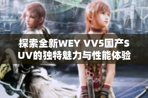 探索全新WEY VV5国产SUV的独特魅力与性能体验