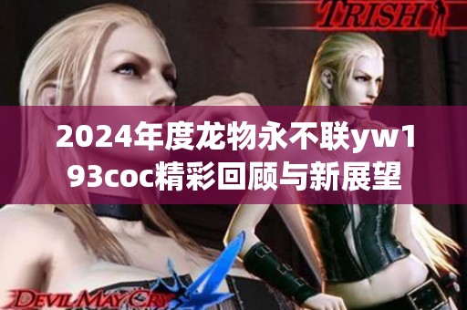 2024年度龙物永不联yw193coc精彩回顾与新展望