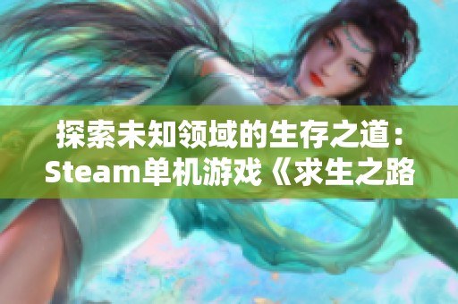 探索未知领域的生存之道：Steam单机游戏《求生之路》攻略详解