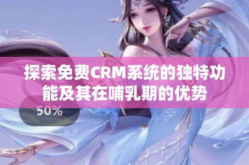 探索免费CRM系统的独特功能及其在哺乳期的优势