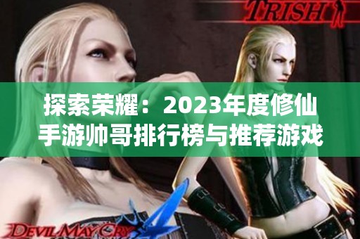 探索荣耀：2023年度修仙手游帅哥排行榜与推荐游戏揭秘