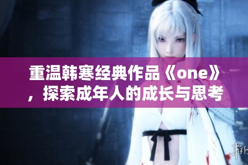 重温韩寒经典作品《one》，探索成年人的成长与思考