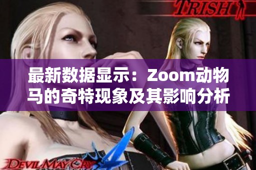 最新数据显示：Zoom动物马的奇特现象及其影响分析