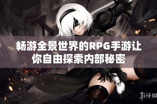 畅游全景世界的RPG手游让你自由探索内部秘密