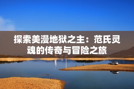 探索美漫地狱之主：范氏灵魂的传奇与冒险之旅