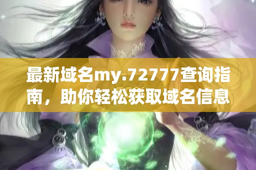 最新域名my.72777查询指南，助你轻松获取域名信息