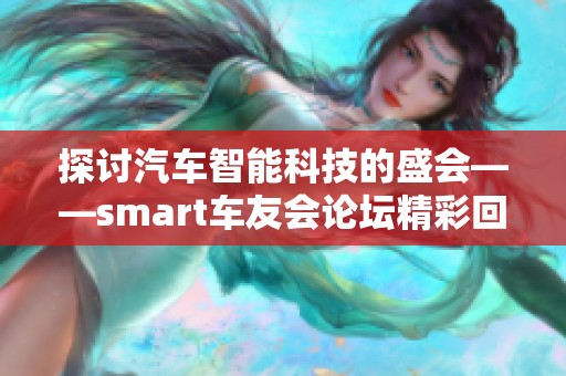 探讨汽车智能科技的盛会——smart车友会论坛精彩回顾