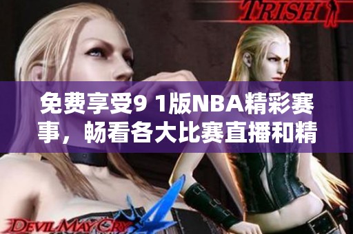 免费享受9 1版NBA精彩赛事，畅看各大比赛直播和精彩回放