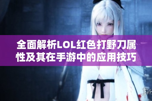 全面解析LOL红色打野刀属性及其在手游中的应用技巧