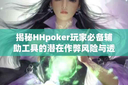 揭秘HHpoker玩家必备辅助工具的潜在作弊风险与透视秘诀