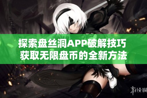 探索盘丝洞APP破解技巧 获取无限盘币的全新方法