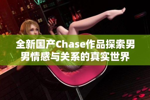 全新国产Chase作品探索男男情感与关系的真实世界