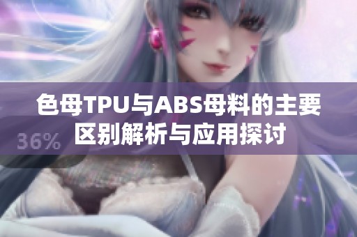 色母TPU与ABS母料的主要区别解析与应用探讨