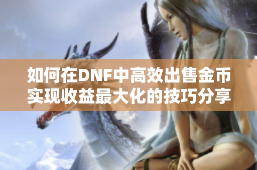 如何在DNF中高效出售金币实现收益最大化的技巧分享