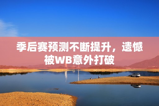 季后赛预测不断提升，遗憾被WB意外打破