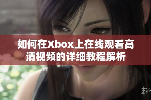 如何在Xbox上在线观看高清视频的详细教程解析