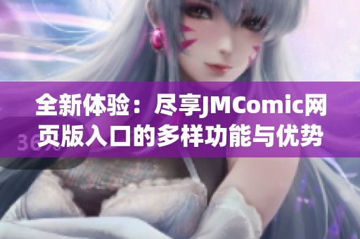 全新体验：尽享JMComic网页版入口的多样功能与优势