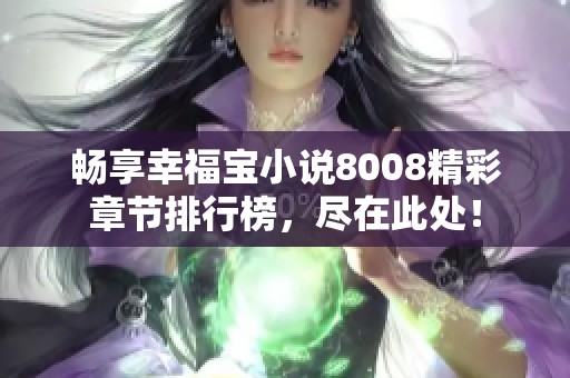 畅享幸福宝小说8008精彩章节排行榜，尽在此处！