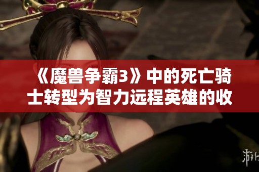 《魔兽争霸3》中的死亡骑士转型为智力远程英雄的收益分析