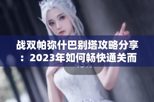 战双帕弥什巴别塔攻略分享：2023年如何畅快通关而不花钱