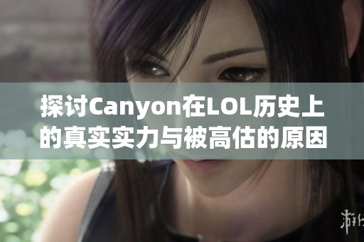 探讨Canyon在LOL历史上的真实实力与被高估的原因