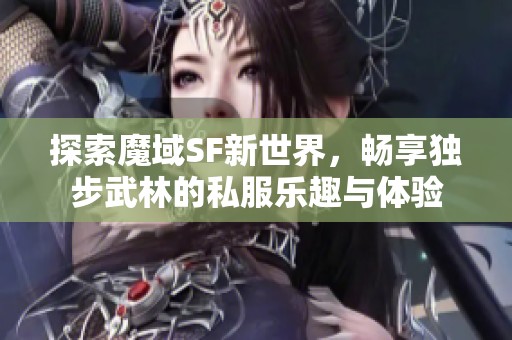 探索魔域SF新世界，畅享独步武林的私服乐趣与体验