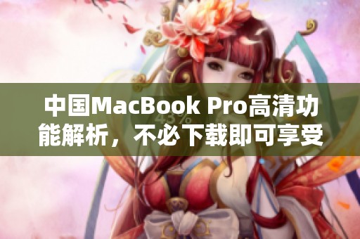 中国MacBook Pro高清功能解析，不必下载即可享受高级体验