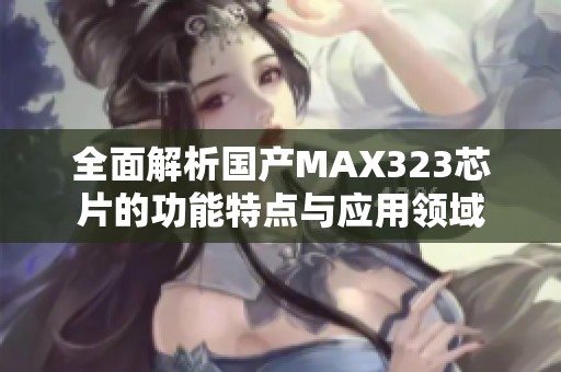 全面解析国产MAX323芯片的功能特点与应用领域