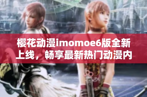 樱花动漫imomoe6版全新上线，畅享最新热门动漫内容