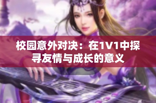 校园意外对决：在1V1中探寻友情与成长的意义