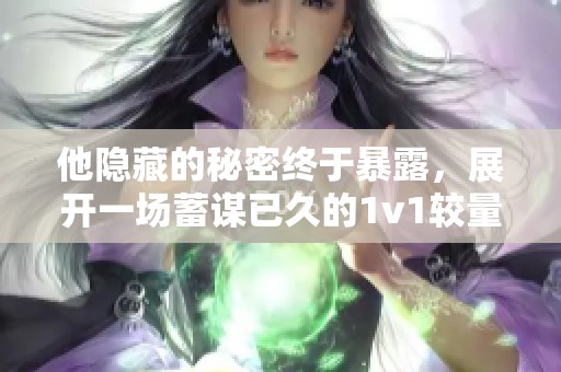 他隐藏的秘密终于暴露，展开一场蓄谋已久的1v1较量