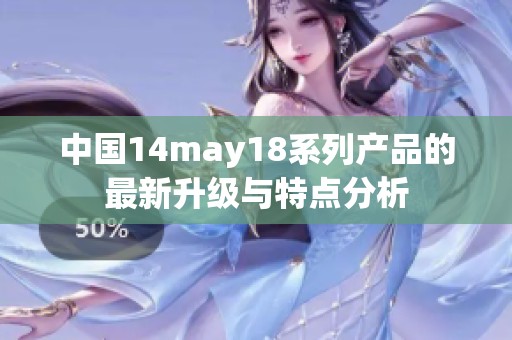 中国14may18系列产品的最新升级与特点分析