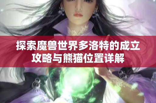 探索魔兽世界多洛特的成立攻略与熊猫位置详解