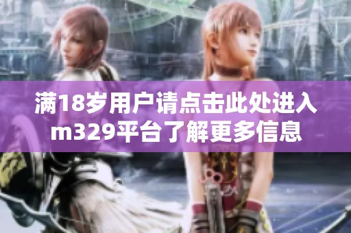 满18岁用户请点击此处进入m329平台了解更多信息