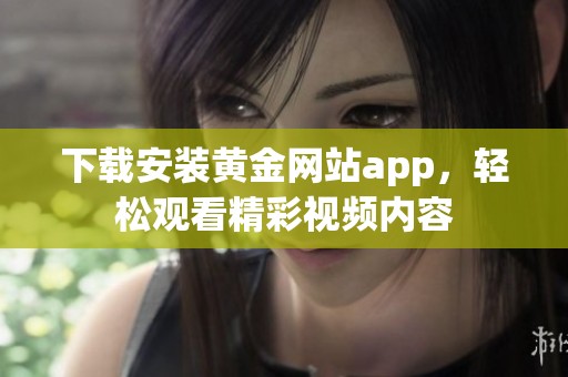 下载安装黄金网站app，轻松观看精彩视频内容