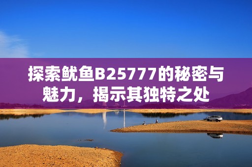 探索鱿鱼B25777的秘密与魅力，揭示其独特之处