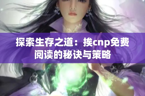 探索生存之道：挨cnp免费阅读的秘诀与策略