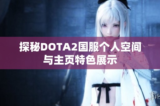 探秘DOTA2国服个人空间与主页特色展示