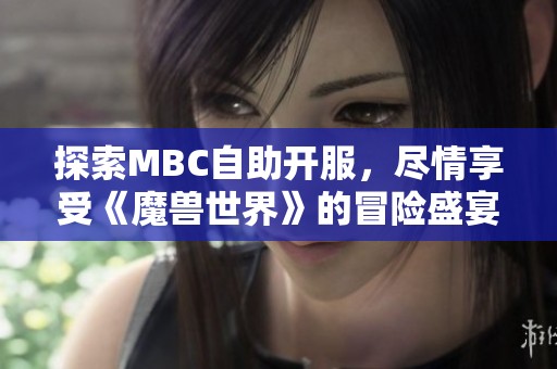 探索MBC自助开服，尽情享受《魔兽世界》的冒险盛宴！