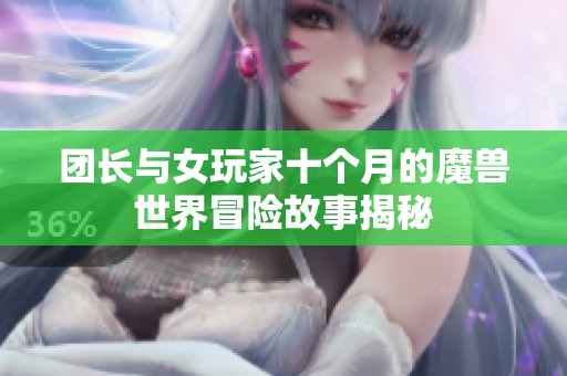 团长与女玩家十个月的魔兽世界冒险故事揭秘