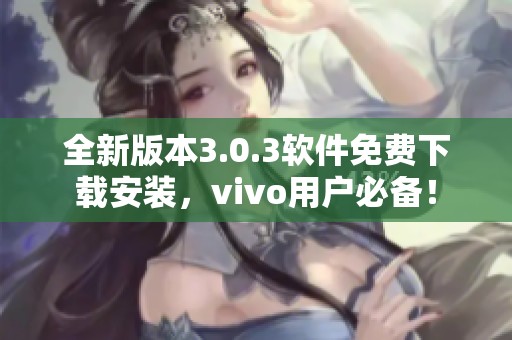 全新版本3.0.3软件免费下载安装，vivo用户必备！