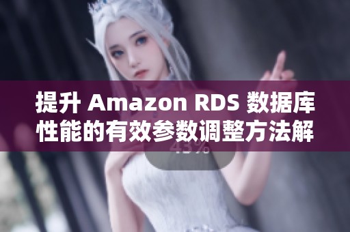 提升 Amazon RDS 数据库性能的有效参数调整方法解析