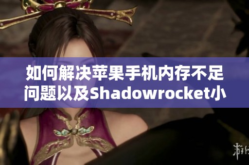 如何解决苹果手机内存不足问题以及Shadowrocket小火箭续费指南