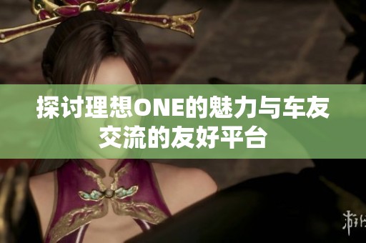 探讨理想ONE的魅力与车友交流的友好平台