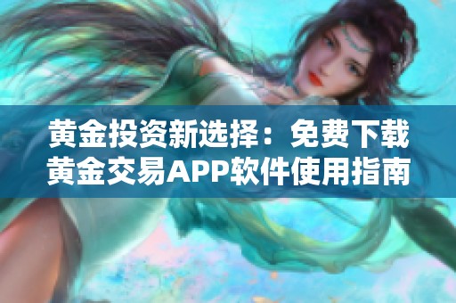 黄金投资新选择：免费下载黄金交易APP软件使用指南