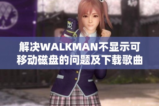 解决WALKMAN不显示可移动磁盘的问题及下载歌曲的困扰