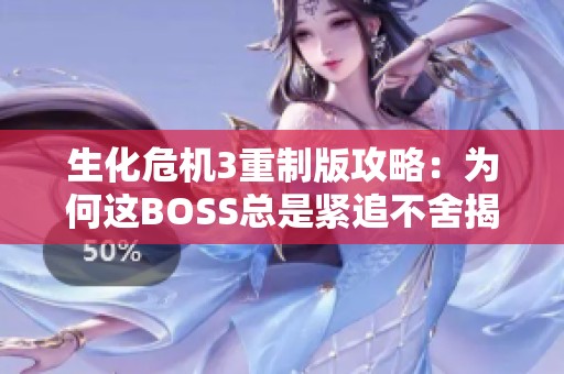 生化危机3重制版攻略：为何这BOSS总是紧追不舍揭秘